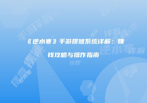 《逆水寒》手游摆摊系统详解：赚钱攻略与操作指南