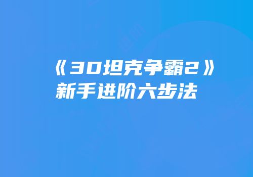 《3D坦克争霸2》新手进阶六步法