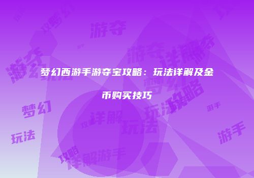 梦幻西游手游夺宝攻略：玩法详解及金币购买技巧