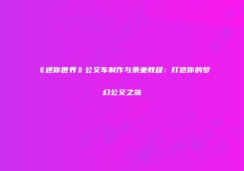 《迷你世界》公交车制作与乘坐教程：打造你的梦幻公交之旅