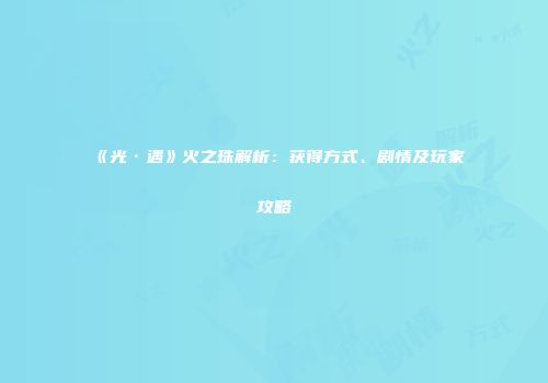 《光·遇》火之珠解析：获得方式、剧情及玩家攻略