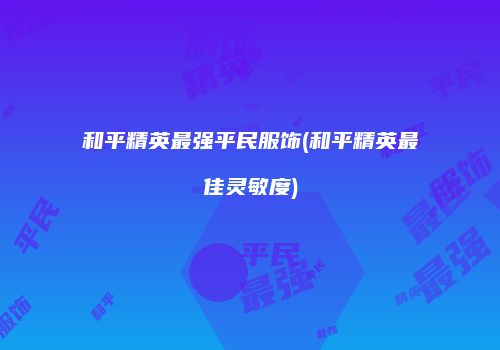 和平精英最强平民服饰(和平精英最佳灵敏度)