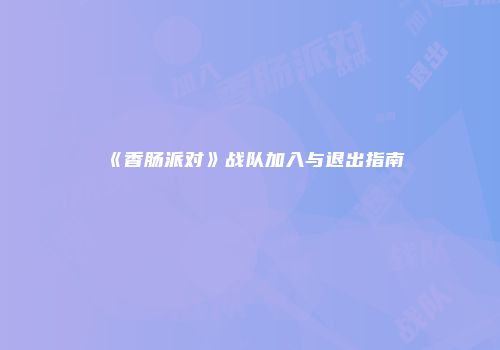 《香肠派对》战队加入与退出指南