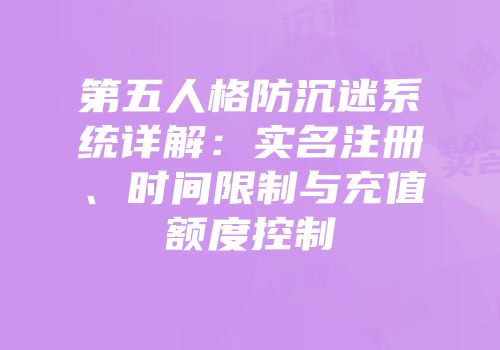 第五人格防沉迷系统详解：实名注册、时间限制与充值额度控制