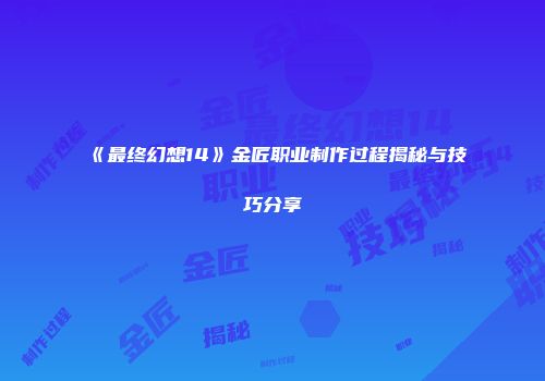 《最终幻想14》金匠职业制作过程揭秘与技巧分享