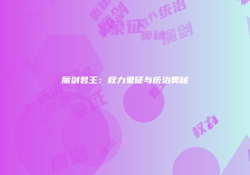 魔剑君王：权力象征与统治奥秘