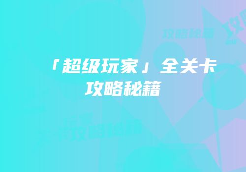 「超级玩家」全关卡攻略秘籍