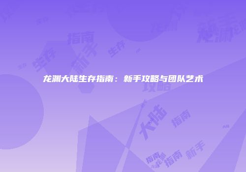 龙渊大陆生存指南：新手攻略与团队艺术
