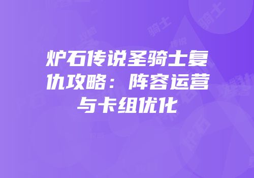 炉石传说圣骑士复仇攻略：阵容运营与卡组优化