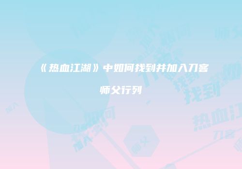 《热血江湖》中如何找到并加入刀客师父行列