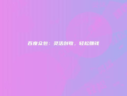 百度众包：灵活创收，轻松赚钱