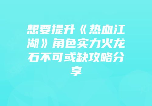 想要提升《热血江湖》角色实力火龙石不可或缺攻略分享