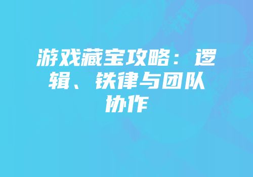 游戏藏宝攻略：逻辑、铁律与团队协作