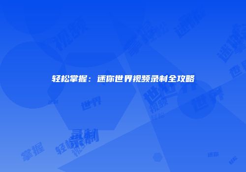 轻松掌握：迷你世界视频录制全攻略