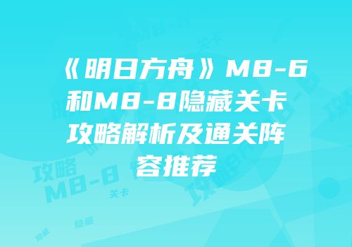 《明日方舟》M8-6和M8-8隐藏关卡攻略解析及通关阵容推荐