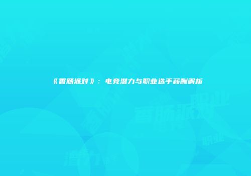 《香肠派对》：电竞潜力与职业选手薪酬解析