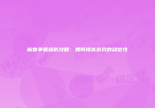 魔兽争霸塔防攻略：如何提高游戏的稳定性