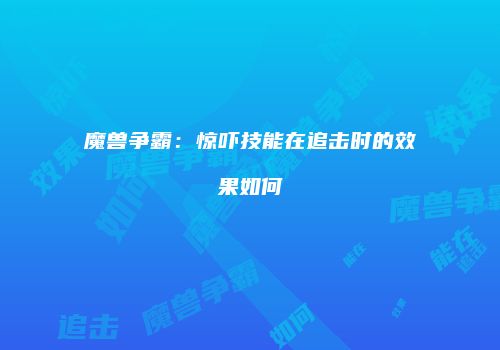 魔兽争霸：惊吓技能在追击时的效果如何