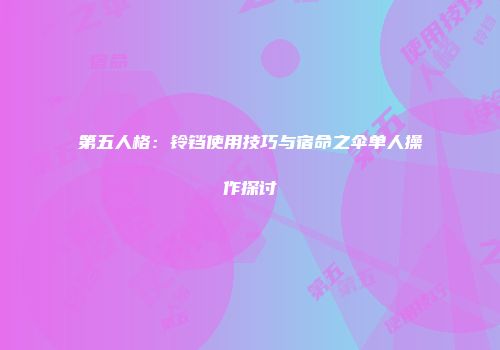 第五人格：铃铛使用技巧与宿命之伞单人操作探讨