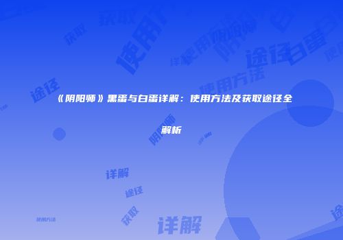 《阴阳师》黑蛋与白蛋详解：使用方法及获取途径全解析