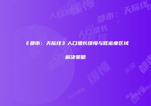《都市：天际线》人口增长缓慢与低密度区域解决策略