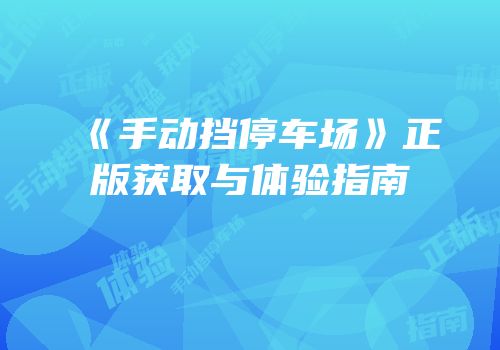 《手动挡停车场》正版获取与体验指南