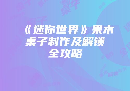 《迷你世界》果木桌子制作及解锁全攻略