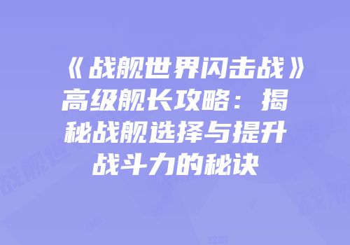 《战舰世界闪击战》高级舰长攻略：揭秘战舰选择与提升战斗力的秘诀