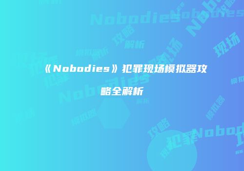 《Nobodies》犯罪现场模拟器攻略全解析