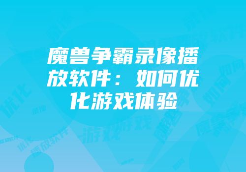 魔兽争霸录像播放软件：如何优化游戏体验