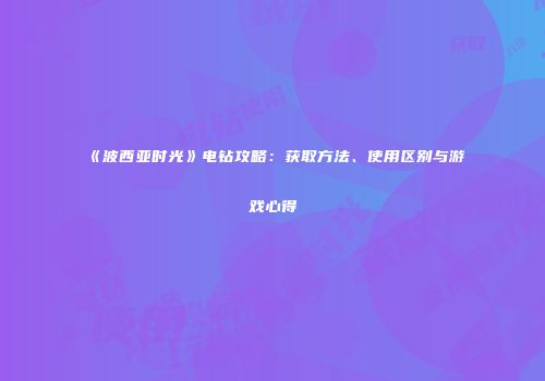 《波西亚时光》电钻攻略：获取方法、使用区别与游戏心得