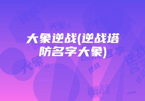 大象逆战(逆战塔防名字大象)