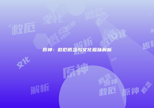 原神：救厄概念与文化趣味解析