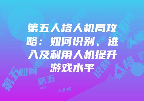第五人格人机局攻略：如何识别、进入及利用人机提升游戏水平