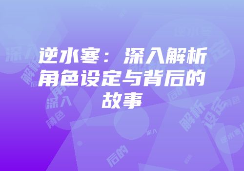 逆水寒：深入解析角色设定与背后的故事