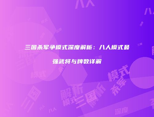 三国杀军争模式深度解析：八人模式最强武将与牌数详解