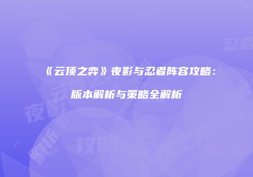 《云顶之弈》夜影与忍者阵容攻略：版本解析与策略全解析