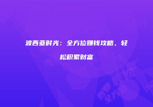 波西亚时光：全方位赚钱攻略，轻松积累财富