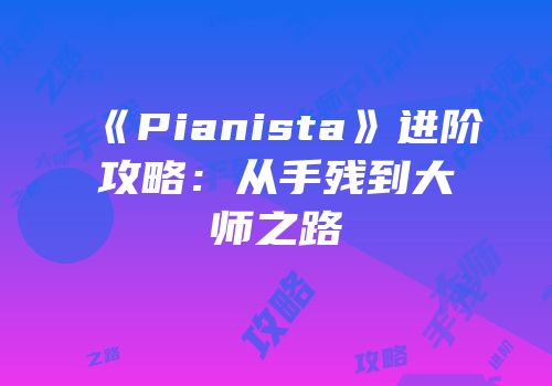 《Pianista》进阶攻略：从手残到大师之路
