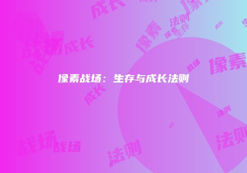 像素战场：生存与成长法则