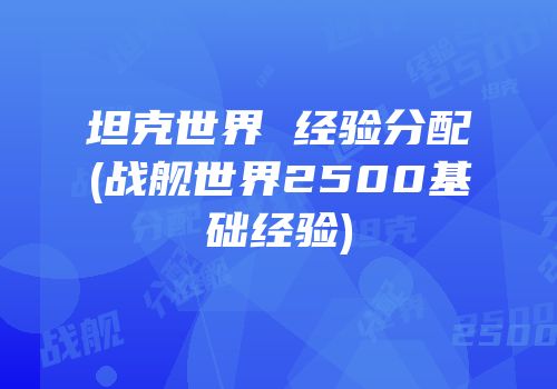 坦克世界 经验分配(战舰世界2500基础经验)