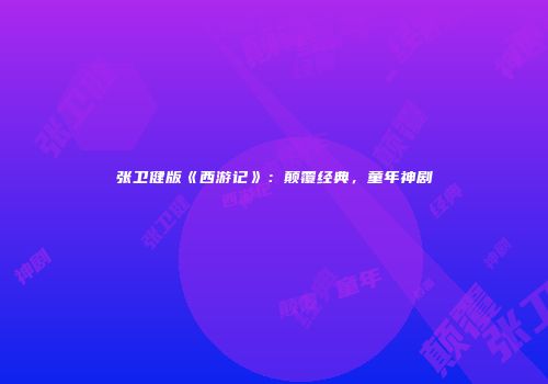 张卫健版《西游记》：颠覆经典，童年神剧