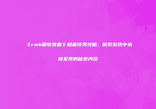 《rmb回收装备》隐藏任务攻略：探索游戏中未被发现的秘密内容