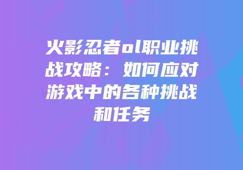 火影忍者ol职业挑战攻略：如何应对游戏中的各种挑战和任务