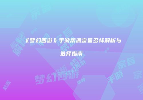 《梦幻西游》手游帮派宗旨多样解析与选择指南