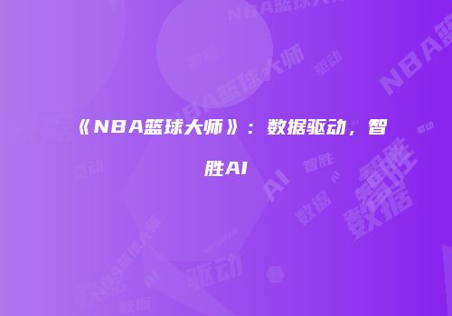 《NBA篮球大师》：数据驱动，智胜AI