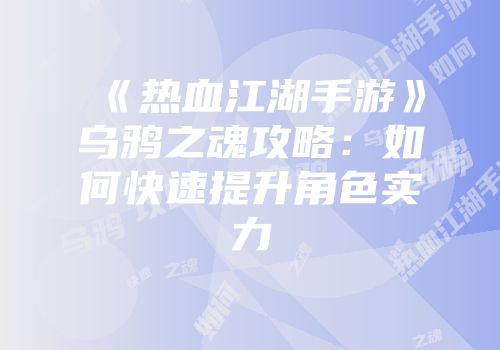 《热血江湖手游》乌鸦之魂攻略:如何快速提升角色实力
