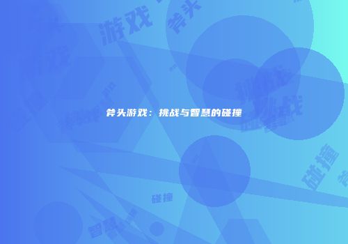 斧头游戏：挑战与智慧的碰撞