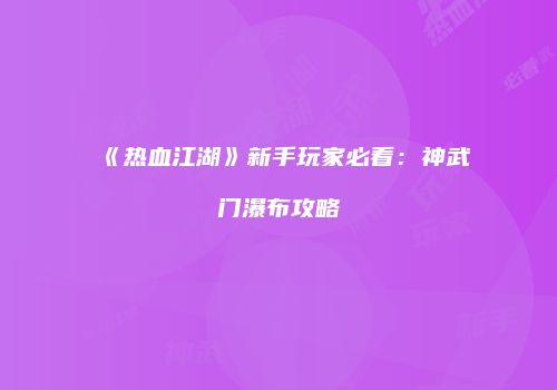 《热血江湖》新手玩家必看：神武门瀑布攻略