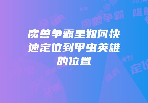 魔兽争霸里如何快速定位到甲虫英雄的位置